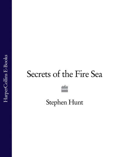 Stephen  Hunt - Secrets of the Fire Sea