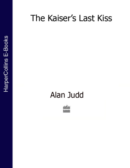 Alan  Judd - The Kaiser’s Last Kiss