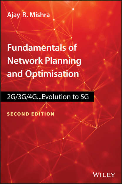 Ajay Mishra R. - Fundamentals of Network Planning and Optimisation 2G/3G/4G. Evolution to 5G