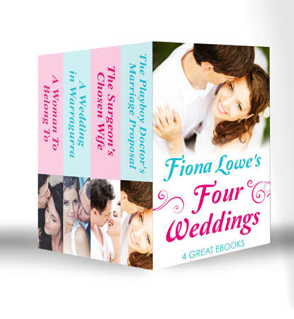Four Weddings: A Woman To Belong To / A Wedding in Warragurra / The Surgeon's Chosen Wife / The Playboy Doctor's Marriage Proposal - Fiona  Lowe