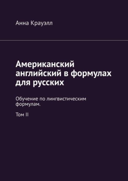 

Американский английский в формулах для русских. Обучение по лингвистическим формулам. Том II