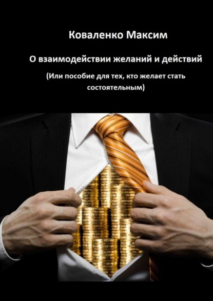 Максим Коваленко - О взаимодействии желаний и действий. Или пособие для тех, кто желает стать состоятельным