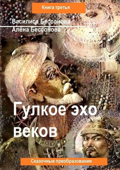 Алёна Бессонова - Гулкое эхо веков. Сказочные преобразования. Книга третья