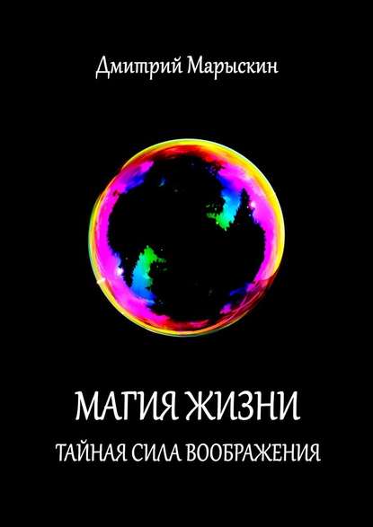 Дмитрий Марыскин - Магия жизни. Тайная сила воображения