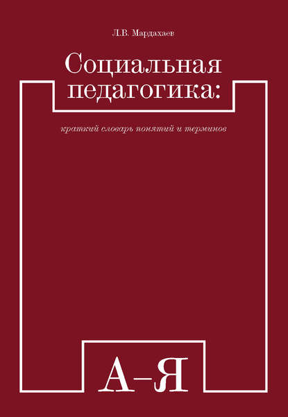 Л. В. Мардахаев — Социальная педагогика: краткий словарь понятий и терминов