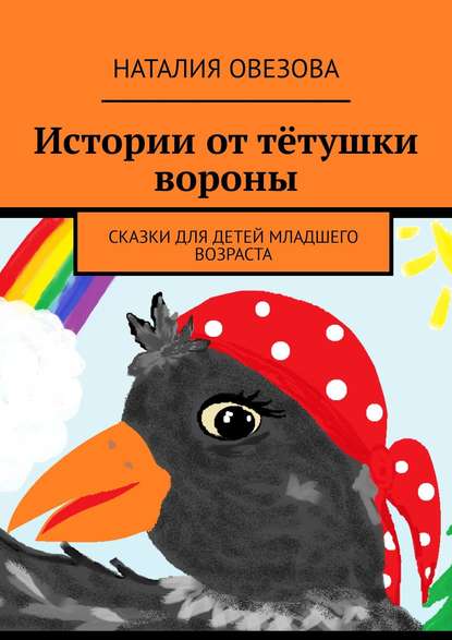 Наталия Овезова — Истории от тётушки вороны. Сказки для детей младшего возраста