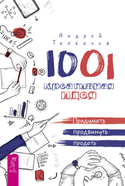 Андрей Николаевич Толкачев - 1001 креативная идея. Придумать, продвинуть, продать