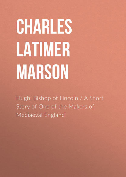 Hugh, Bishop of Lincoln / A Short Story of One of the Makers of Mediaeval England (Charles Latimer Marson). 