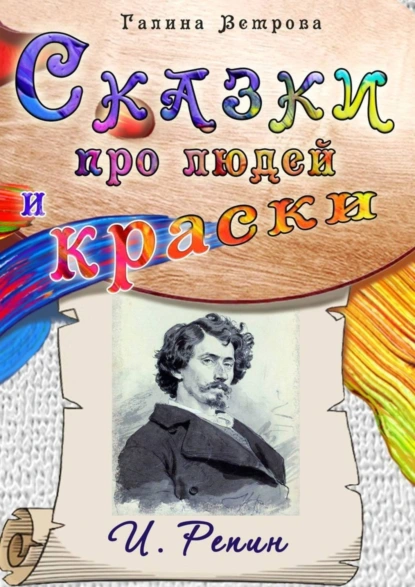 Обложка книги Сказки про людей и краски. И. Репин, Галина Ветрова