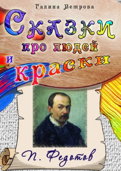 Обложка книги Сказки про людей и краски. П. Федотов, Галина Евгеньевна Ветрова