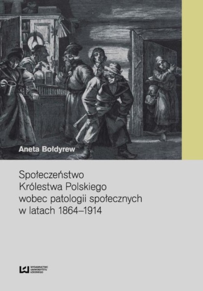 Aneta Bołdyrew - Społeczeństwo Królestwa Polskiego wobec patologii społecznych w latach 1864-1914