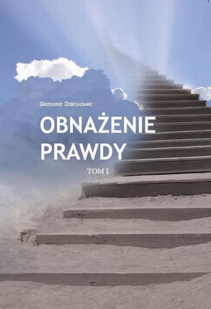 Grzegorz Dziechciarz - Obnażenie prawdy Tom I