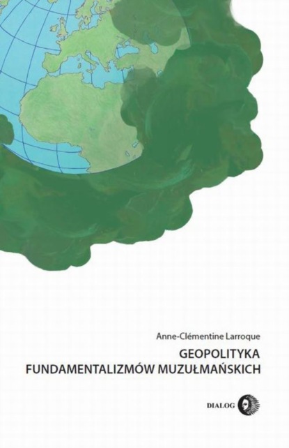 Anne-Clémentine Larroque - Geopolityka fundamentalizmów muzułmańskich