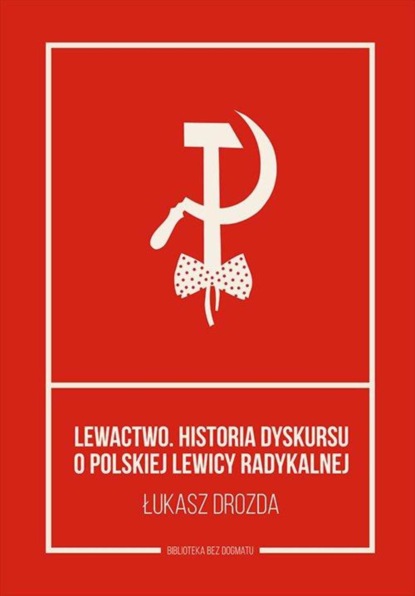 Łukasz Drozda - Lewactwo. Historia dyskursu o polskiej lewicy radykalnej