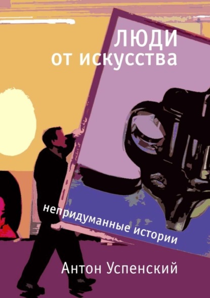 Антон Успенский - Люди от искусства. Непридуманные истории