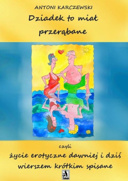 Antoni Karczewski — Dziadek to miał przerąbane czyli życie erotyczne dawniej i dziś wierszem kr?tkim spisane