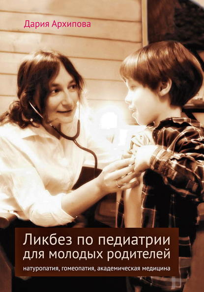 Дария Архипова - Ликбез по педиатрии для молодых родителей: натуропатия, гомеопатия, академическая медицина