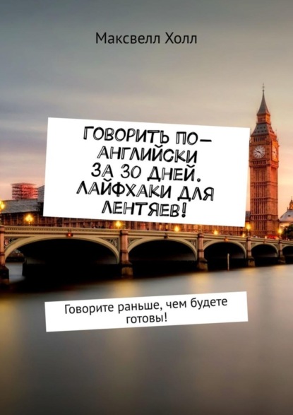 Максвелл Холл - Говорить по-английски за 30 дней. Лайфхаки для лентяев! Говорите раньше, чем будете готовы!