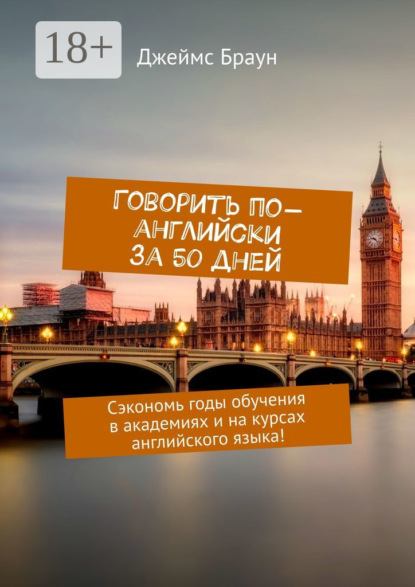 

Говорить по-английски за 50 дней. Сэкономь годы обучения в академиях и на курсах английского языка!