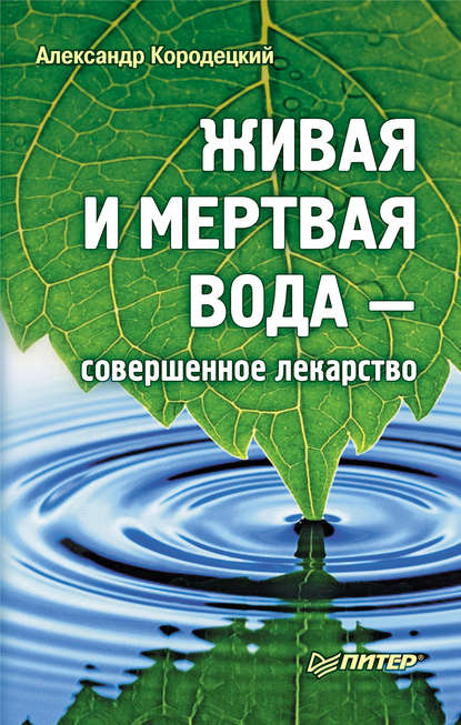 Александр Владимирович Кородецкий - Живая и мертвая вода – совершенное лекарство