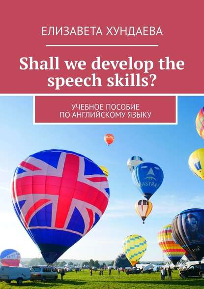 Елизавета Хундаева — Shall we develop the speech skills? Учебное пособие по английскому языку