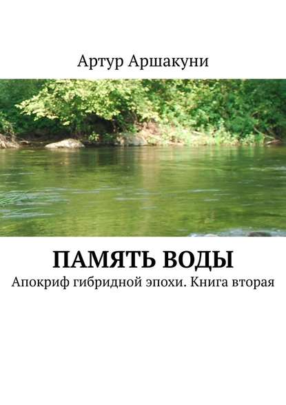 Артур Аршакуни — Память воды. Апокриф гибридной эпохи. Книга вторая