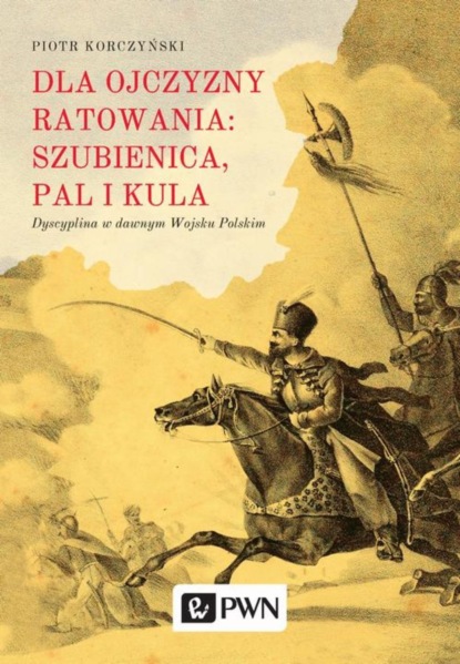 Piotr Korczyński - Dla ojczyzny ratowania: szubienica, pal i kula