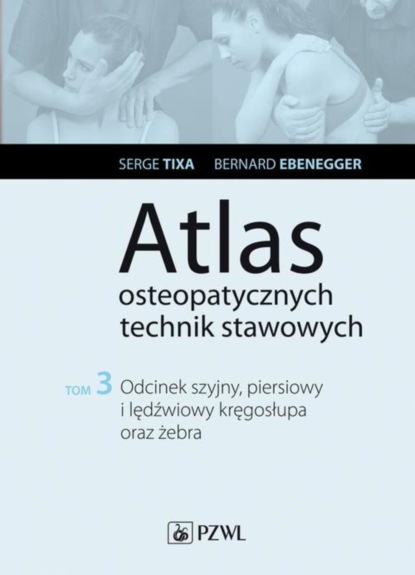 Bernard Ebernegger - Atlas osteopatycznych technik stawowych. Tom 3. Odcinek szyjny, piersiowy i lędźwiowy kręgosłupa oraz żebra