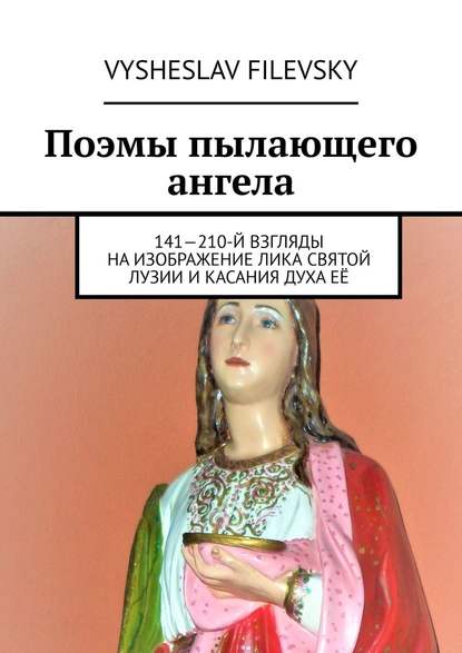 Vysheslav Filevsky - Поэмы пылающего ангела. 141—210-й взгляды на изображение лика святой Лузии и касания духа её