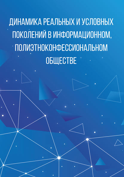 Коллектив авторов - Динамика реальных и условных поколений в информационном, полиэтноконфессиональном обществе