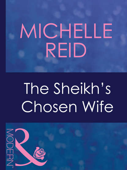 Michelle Reid — The Sheikh's Chosen Wife