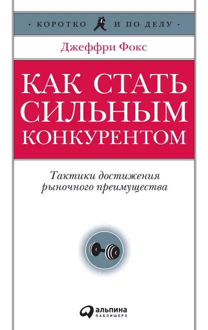 Обложка книги Как стать сильным конкурентом: Тактики достижения рыночного преимущества, Джеффри Дж. Фокс