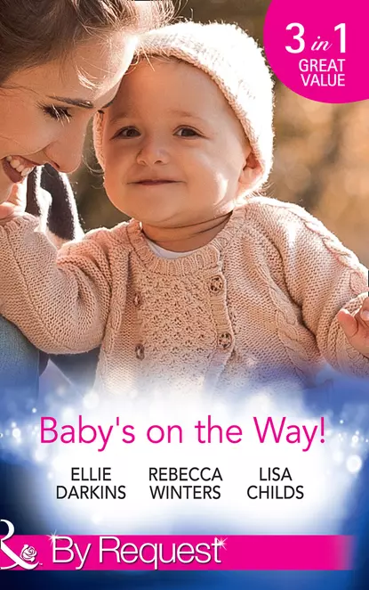 Обложка книги Baby's On The Way!: Bound by a Baby Bump / Expecting the Prince's Baby / The Pregnant Witness, Rebecca Winters