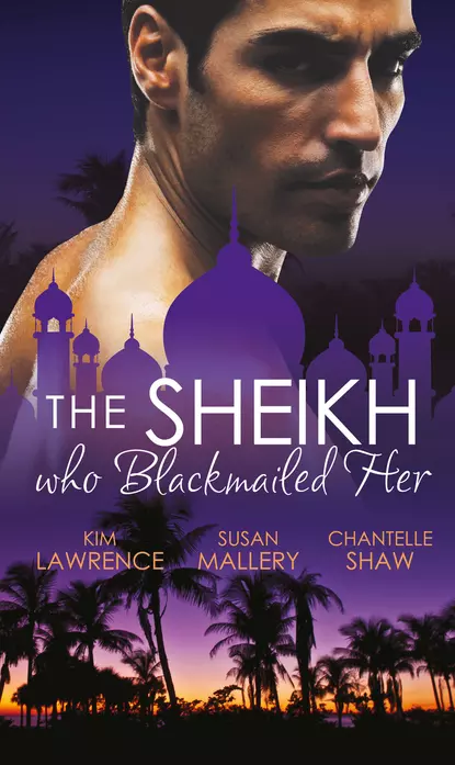 Обложка книги The Sheikh Who Blackmailed Her: Desert Prince, Blackmailed Bride / The Sheikh and the Bought Bride / At the Sheikh's Bidding, Ким Лоренс