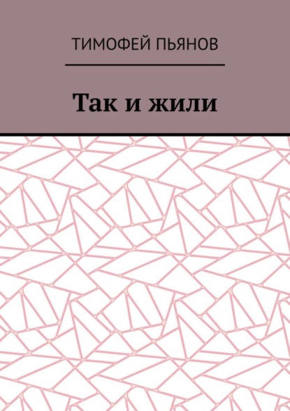 Тимофей Юрьевич Пьянов - Так и жили