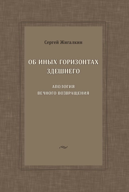 Об иных горизонтах здешнего. Апология вечного возвращения