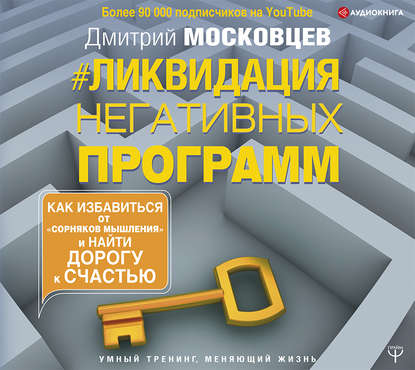 Дмитрий Московцев - Ликвидация негативных программ. Как избавиться от «сорняков» мышления и найти дорогу к счастью