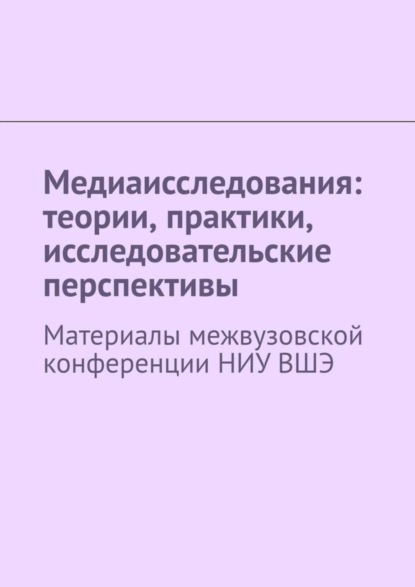 Сергей Геннадьевич Давыдов - Медиаисследования: теории, практики, исследовательские перспективы. Материалы межвузовской конференции НИУ ВШЭ