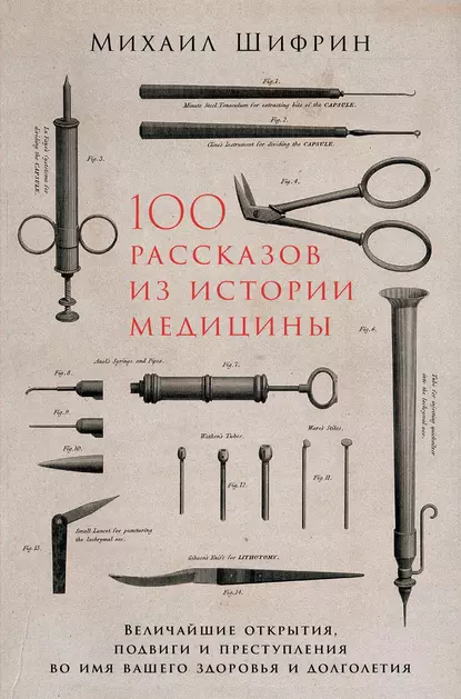 Обложка книги 100 рассказов из истории медицины: Величайшие открытия, подвиги и преступления во имя вашего здоровья и долголетия, Михаил Шифрин