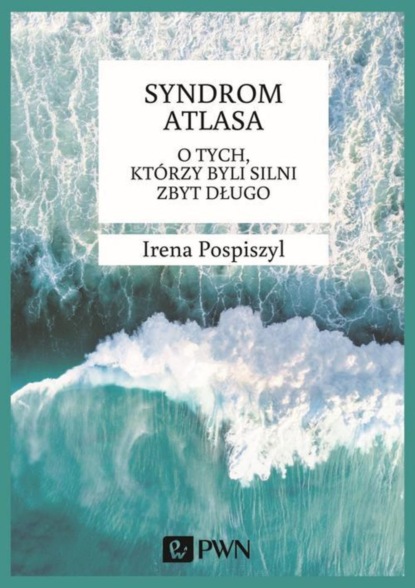 Irena Pospiszyl - Syndrom Atlasa. O tych którzy byli silni zbyt długo