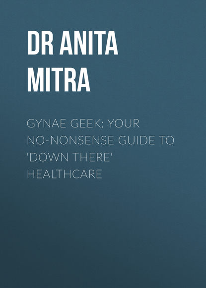 Dr Anita Mitra - Gynae Geek: Your no-nonsense guide to 'down there' healthcare