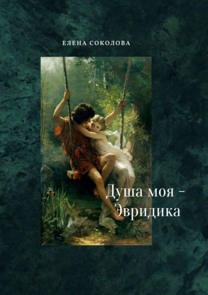 Елена Соколова — Душа моя – Эвридика. Почти подлинная история
