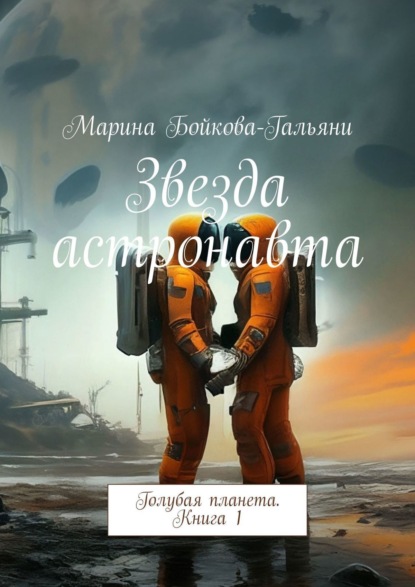 Марина Бойкова-Гальяни — Звезда астронавта. Голубая планета. Книга 1