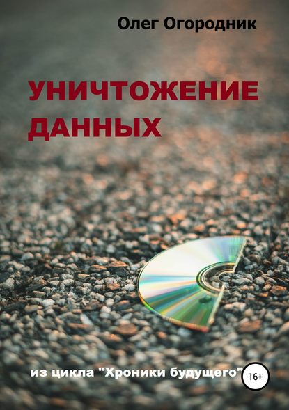 Хроники будущего. Уничтожение данных (Олег Ярославович Огородник). 2019г. 