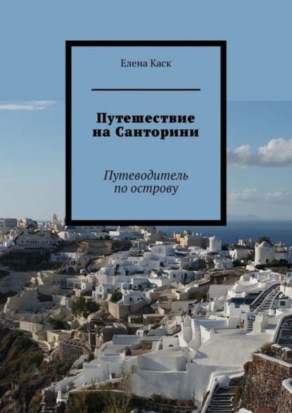 Путешествие на Санторини. Путеводитель по острову (Елена Каск). 