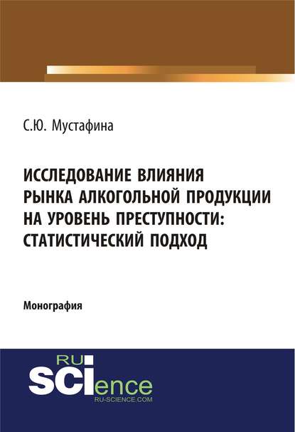 С. Ю. Мустафина - Исследование влияния рынка алкогольной продукции на уровень преступности: статистический подход