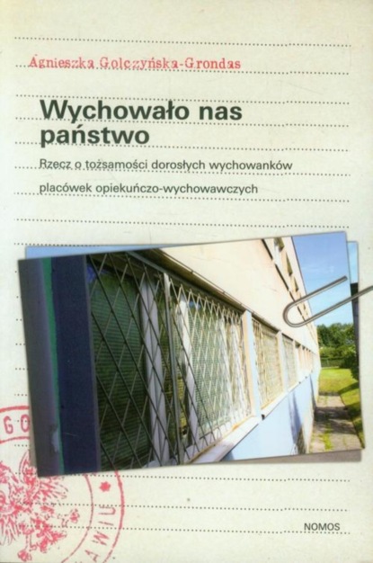 Agnieszka Golczyńska-Grondas - Wychowało nas państwo. Rzecz o tożsamości dorosłych wychowanków placówek opiekuńczo-wychowawczych