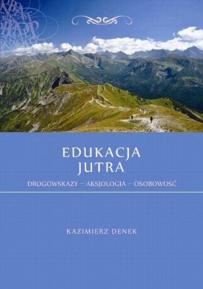 Kazimierz Denek - Edukacja Jutra. Drogowskazy – Aksjologia – Osobowość