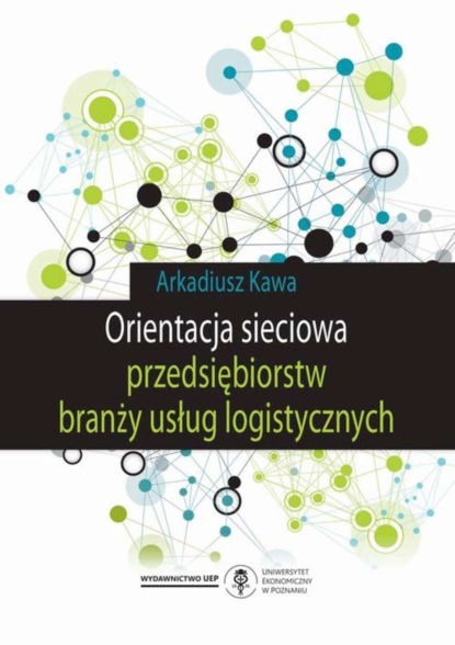 Arkadiusz Kawa - Orientacja sieciowa przedsiębiorstw branży usług logistycznych