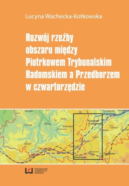 Lucyna Wachecka-Kotkowska - Rozwój rzeźby obszaru między Piotrkowem Trybunalskim, Radomskiem a Przedborzem w czwartorzędzie